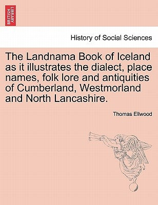 The Landnama Book of Iceland as It Illustrates the Dialect, Place Names, Folk Lore and Antiquities of Cumberland, Westmorland and North Lancashire. by Ellwood, Thomas