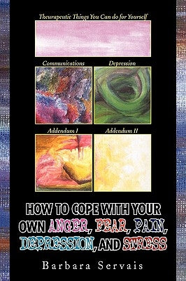 How to Cope with Your Own Anger, Fear, Pain, Depression, and Stress by Servais, Barbara
