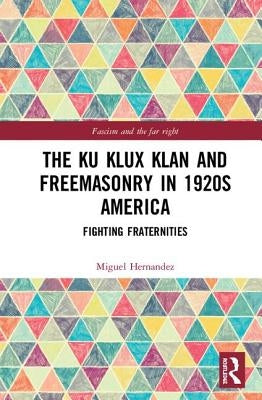 The Ku Klux Klan and Freemasonry in 1920s America: Fighting Fraternities by Hernandez, Miguel
