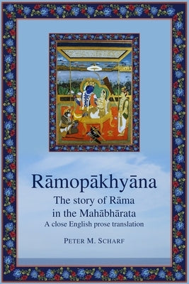 Rāmopākhyāna - the story of Rāma in the Mahābhārata: a close English prose translation by Scharf, Peter