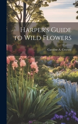 Harper's Guide to Wild Flowers by Creevey, Caroline A.