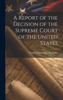 A Report of the Decision of the Supreme Court of the United States by Court, United States Supreme