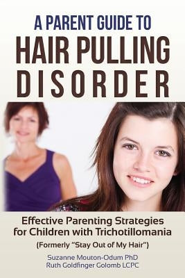 A Parent Guide to Hair Pulling Disorder: Effective Parenting Strategies for Children with Trichotillomania (Formerly "Stay Out of My Hair") by Golomb Lcpc, Ruth Goldfinger