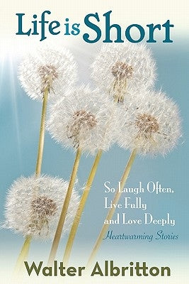 Life is Short: So Laugh Often, Live Fully, and Love Deeply by Albritton, Walter