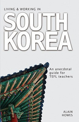 Living and Working in South Korea: An Anecdotal Guide for TEFL Teachers by Howes, Alain