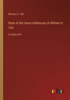 State of the Union Addresses of William H. Taft: in large print by Taft, William H.