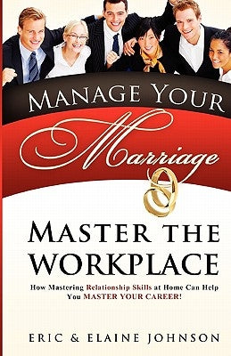 Manage Your Marriage Master the Workplace: How Mastering Relationship Skills at Home Can Help You Master Your Career by Johnson, Eric &. Elaine
