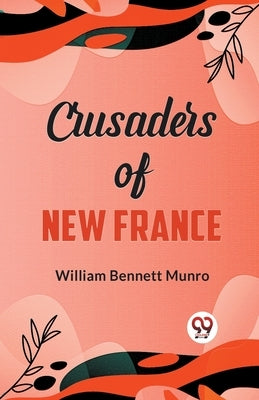 Crusaders of New France by Bennett Munro, William