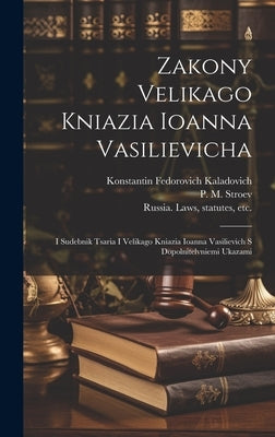 Zakony Velikago Kniazia Ioanna Vasilievicha: I Sudebnik Tsaria I Velikago Kniazia Ioanna Vasilievich S Dopolnitelvniemi Ukazami by Russia Laws, Statutes Etc