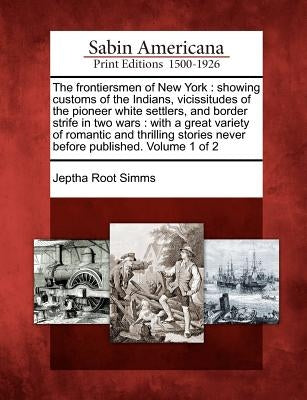 The frontiersmen of New York: showing customs of the Indians, vicissitudes of the pioneer white settlers, and border strife in two wars: with a grea by Simms, Jeptha Root