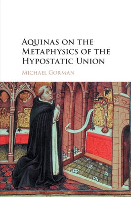 Aquinas on the Metaphysics of the Hypostatic Union by Gorman, Michael