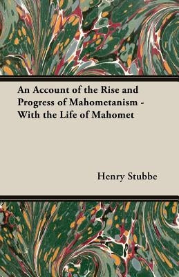 An Account of the Rise and Progress of Mahometanism - With the Life of Mahomet by Stubbe, Henry