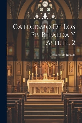 Catecismo De Los Pp. Ripalda Y Astete, 2 by Ripalda, JerÃ³nimo de