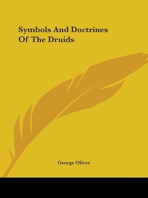 Symbols And Doctrines Of The Druids by Oliver, George