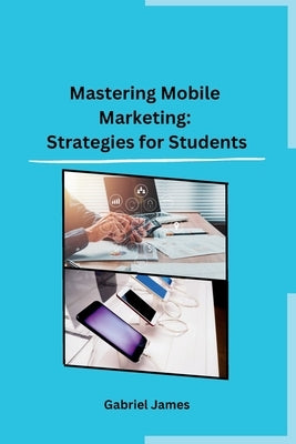 Mastering Mobile Marketing: Strategies for Students by Gabriel James