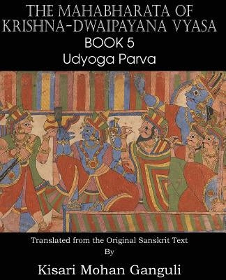 The Mahabharata of Krishna-Dwaipayana Vyasa Book 5 Udyoga Parva by Vyasa, Krishna-Dwaipayana