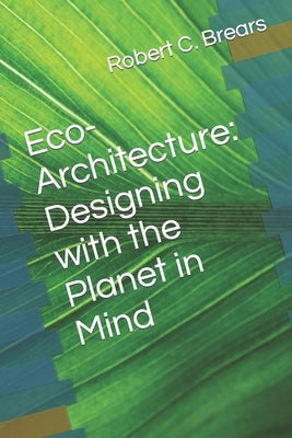 Eco-Architecture: Designing with the Planet in Mind by Brears, Robert C.
