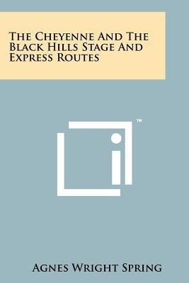The Cheyenne And The Black Hills Stage And Express Routes by Spring, Agnes Wright