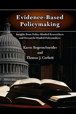 Evidence-Based Policymaking: Insights from Policy-Minded Researchers and Research-Minded Policymakers by Bogenschneider, Karen