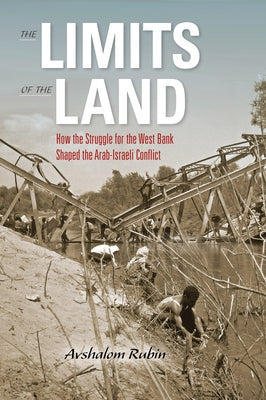 The Limits of the Land: How the Struggle for the West Bank Shaped the Arab-Israeli Conflict by Rubin, Avshalom
