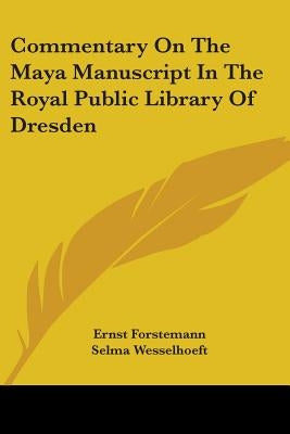 Commentary On The Maya Manuscript In The Royal Public Library Of Dresden by Forstemann, Ernst