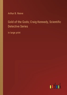 Gold of the Gods; Craig Kennedy, Scientific Detective Series: in large print by Reeve, Arthur B.