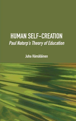 Human Self-Creation: Paul Natorp's Theory of Education by HÃ¤mÃ¤lÃ¤inen, Juha