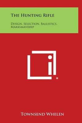 The Hunting Rifle: Design, Selection, Ballistics, Marksmanship by Whelen, Townsend