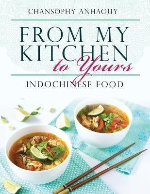 From My Kitchen to Yours: Indochinese Food by Anhaouy, Chansophy