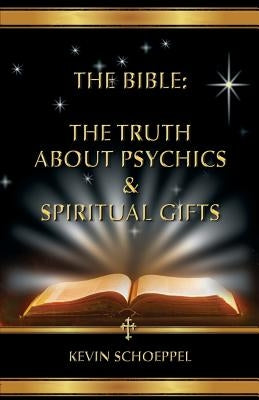 The Bible: The Truth About Psychics & Spiritual Gifts by Schoeppel, Kevin