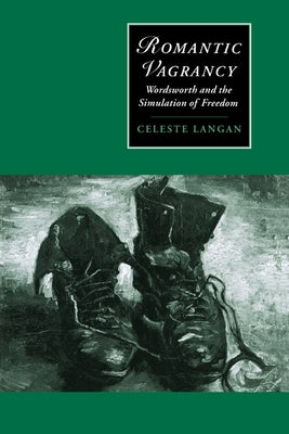 Romantic Vagrancy: Wordsworth and the Simulation of Freedom by Langan, Celeste