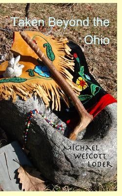 Taken Beyond the Ohio: The Indian Captivity of Marie LeRoy & Barbara Leininger by Loder, Michael Wescott