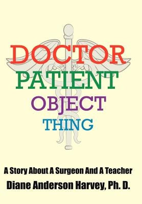 Doctor, Patient, Object, Thing: A Story About A Surgeon And A Teacher by Harvey, Diane Henderson