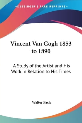Vincent Van Gogh 1853 to 1890: A Study of the Artist and His Work in Relation to His Times by Pach, Walter