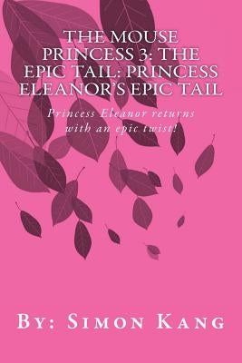 The Mouse Princess 3: The Epic Tail: Princess Eleanor's Epic Tail: Princess Eleanor returns with an epic twist! by Kang, Simon