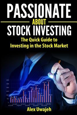 Passionate about Stock Investing: The Quick Guide to Investing in the Stock Market by Uwajeh, Alex