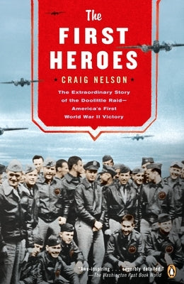 The First Heroes: The Extraordinary Story of the Doolittle Raid--America's First World War II Victory by Nelson, Craig