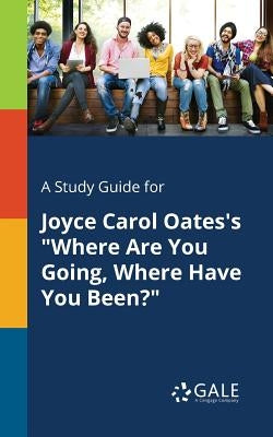 A Study Guide for Joyce Carol Oates's "Where Are You Going, Where Have You Been?" by Gale, Cengage Learning