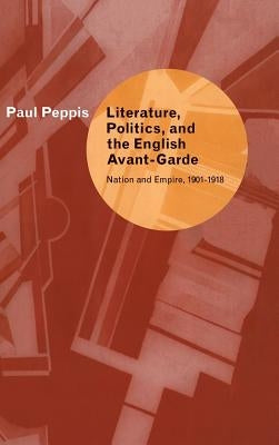 Literature, Politics, and the English Avant-Garde by Peppis, Paul