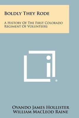 Boldly They Rode: A History Of The First Colorado Regiment Of Volunteers by Hollister, Ovando James