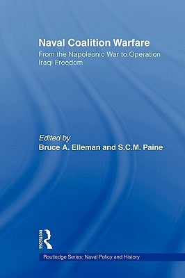 Naval Coalition Warfare: From the Napoleonic War to Operation Iraqi Freedom by Elleman, Bruce A.