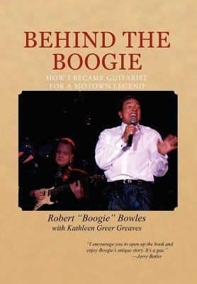 Behind the Boogie: How I Became Guitarist for a Motown Legend by Bowles, Robert Boogie