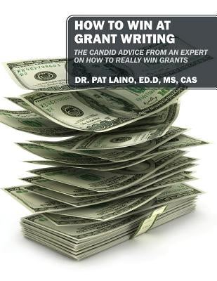 How to Win at Grant Writing: The candid advice from an expert on how to really win grants by Laino Edd Cas, Pat