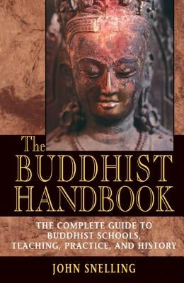 The Buddhist Handbook: A Complete Guide to Buddhist Schools, Teaching, Practice, and History by Snelling, John