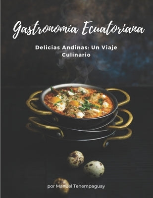 Delicias Andinas Un Viaje Culinario Gastronomia Ecuatoriana by Tenempaguay, Manuel