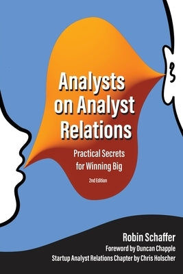 Analysts on Analyst Relations: Practical Secrets for Winning Big by Holscher, Chris