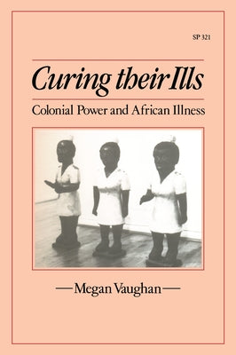 Curing Their Ills: Colonial Power and African Illness by Vaughan, Megan