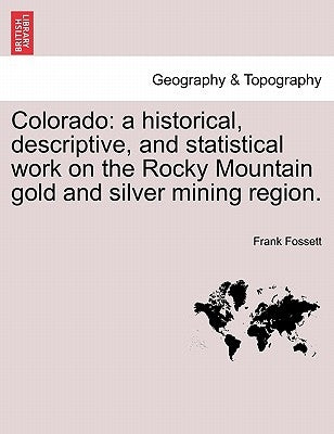 Colorado: a historical, descriptive, and statistical work on the Rocky Mountain gold and silver mining region. by Fossett, Frank