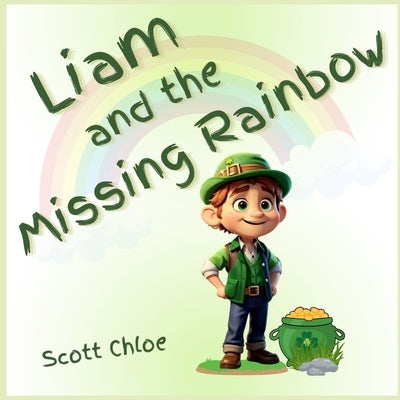 Liam and The Missing Rainbow: A Leprechaun Magical Story of Kindness and Dedication for Kids by Chloe, Scott