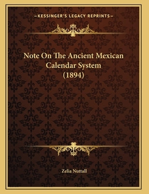 Note On The Ancient Mexican Calendar System (1894) by Nuttall, Zelia